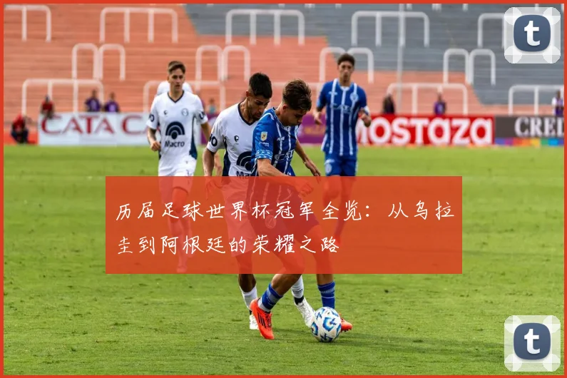历届足球世界杯冠军全览：从乌拉圭到阿根廷的荣耀之路