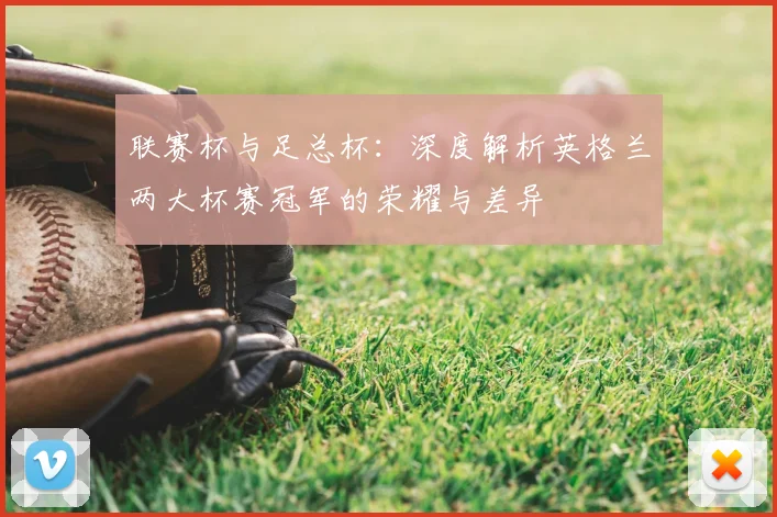 联赛杯与足总杯：深度解析英格兰两大杯赛冠军的荣耀与差异