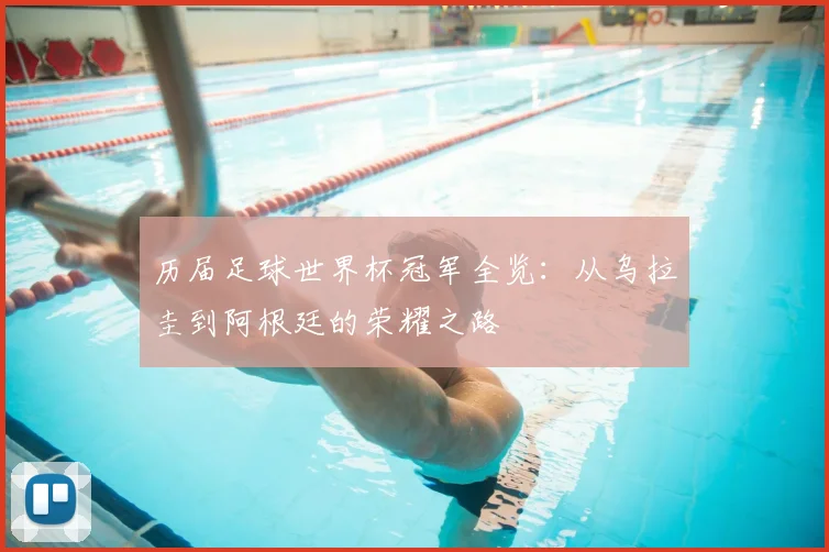 历届足球世界杯冠军全览:从乌拉圭到阿根廷的荣耀之路