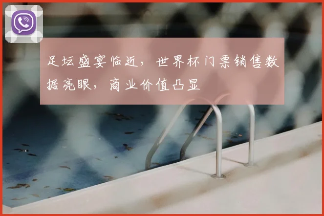 足坛盛宴临近，世界杯门票销售数据亮眼，商业价值凸显